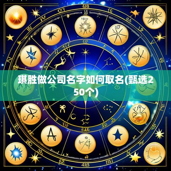 琪胜做公司名字如何取名(甄选250个)