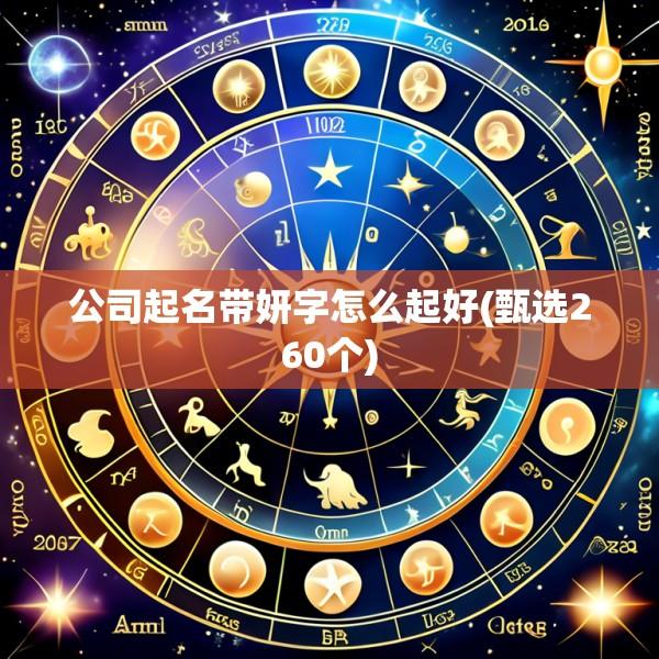 公司起名带妍字怎么起好(甄选260个)