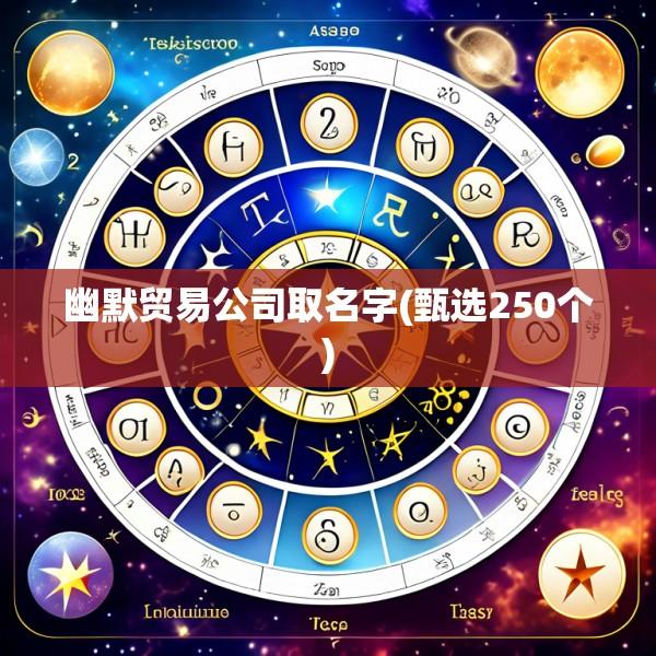 幽默贸易公司取名字(甄选250个)