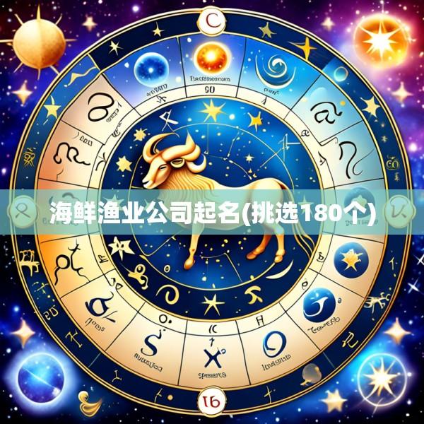 海鲜渔业公司起名(挑选180个)