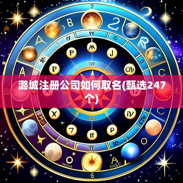 潞城注册公司如何取名(甄选247个)