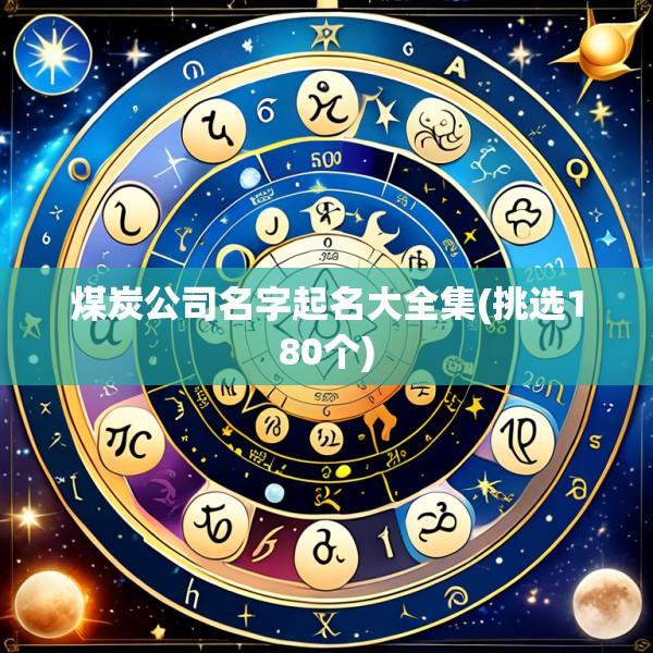 煤炭公司名字起名大全集(挑选180个)