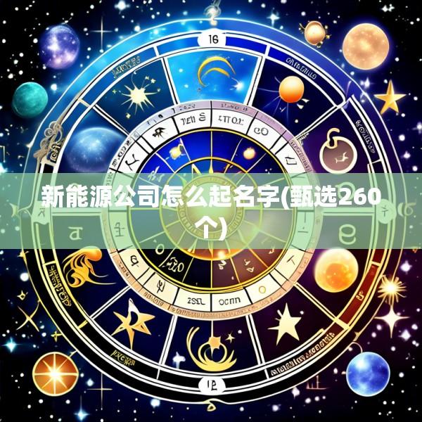 新能源公司怎么起名字(甄选260个)