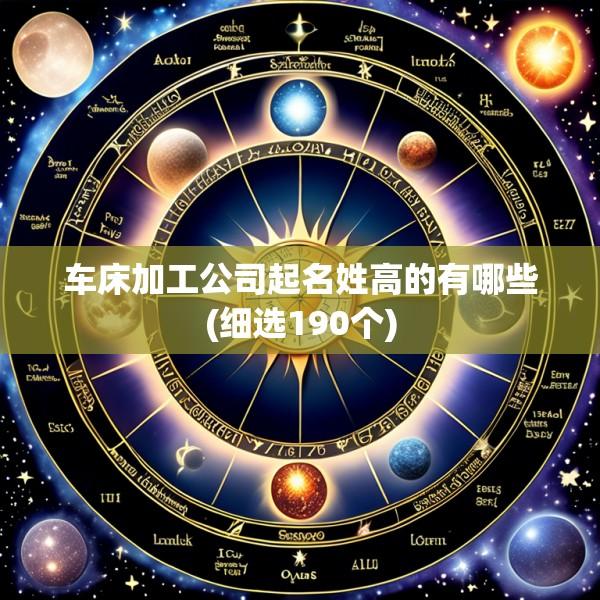 车床加工公司起名姓高的有哪些(细选190个)
