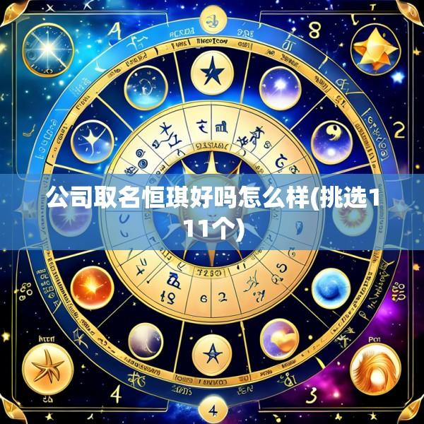 公司取名恒琪好吗怎么样(挑选111个)