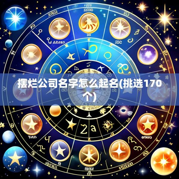 摆烂公司名字怎么起名(挑选170个)