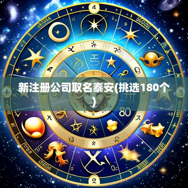 新注册公司取名泰安(挑选180个)