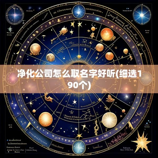 净化公司怎么取名字好听(细选190个)