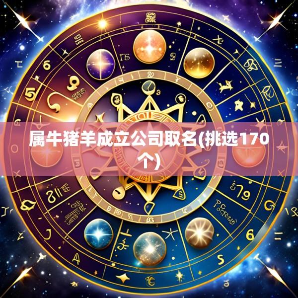 属牛猪羊成立公司取名(挑选170个)