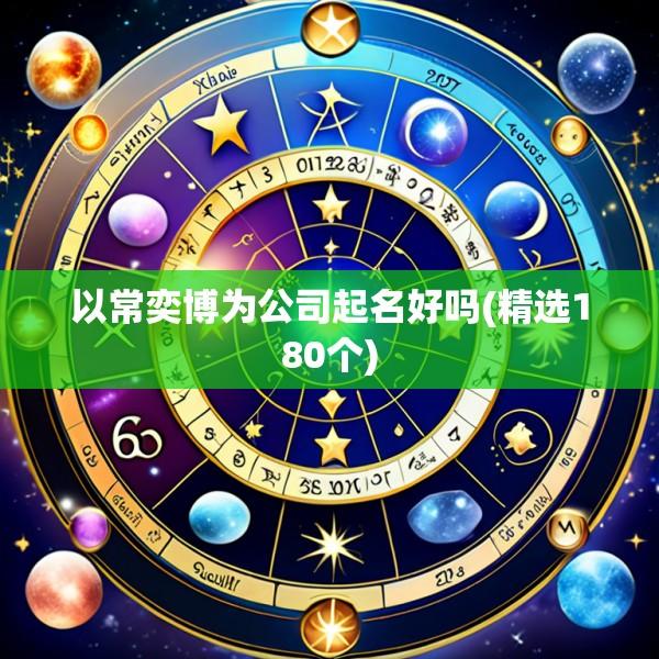 以常奕博为公司起名好吗(精选180个)