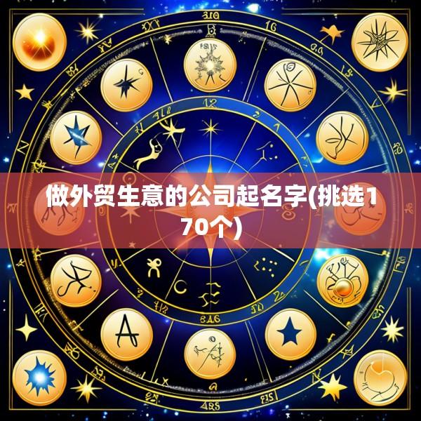 做外贸生意的公司起名字(挑选170个)