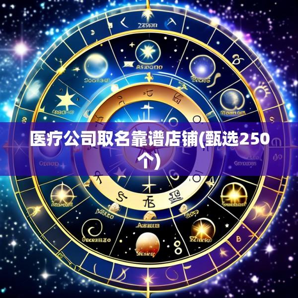 医疗公司取名靠谱店铺(甄选250个)