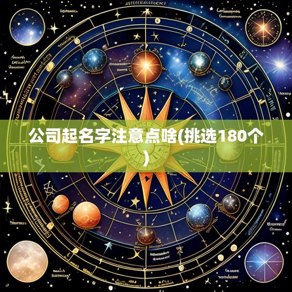 公司起名字注意点啥(挑选180个)