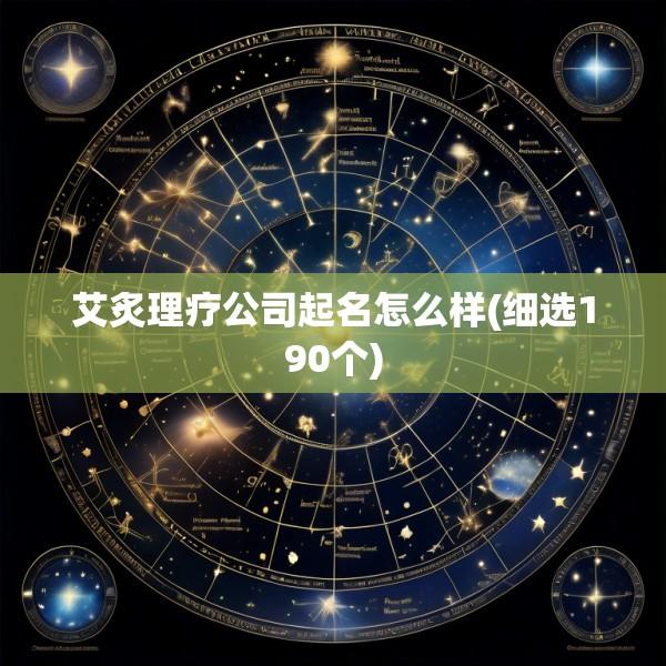艾炙理疗公司起名怎么样(细选190个)