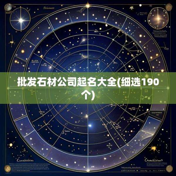 批发石材公司起名大全(细选190个)