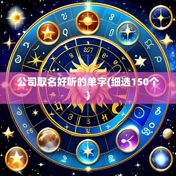 公司取名好听的单字(细选150个)