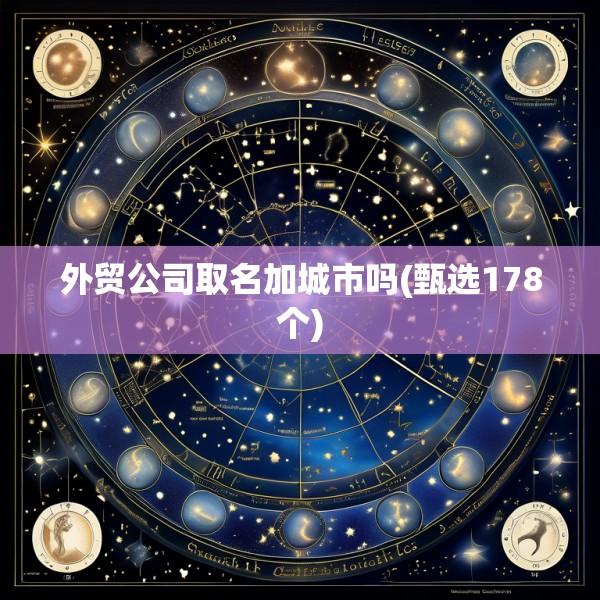 外贸公司取名加城市吗(甄选178个)
