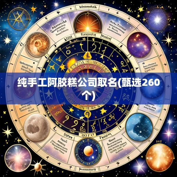 纯手工阿胶糕公司取名(甄选260个)