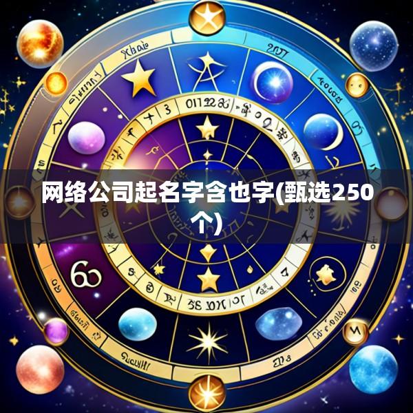 网络公司起名字含也字(甄选250个)