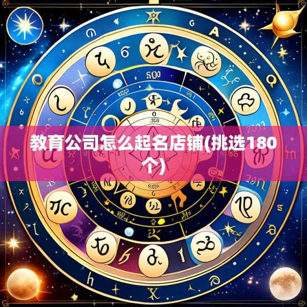 教育公司怎么起名店铺(挑选180个)