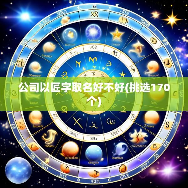公司以匠字取名好不好(挑选170个)