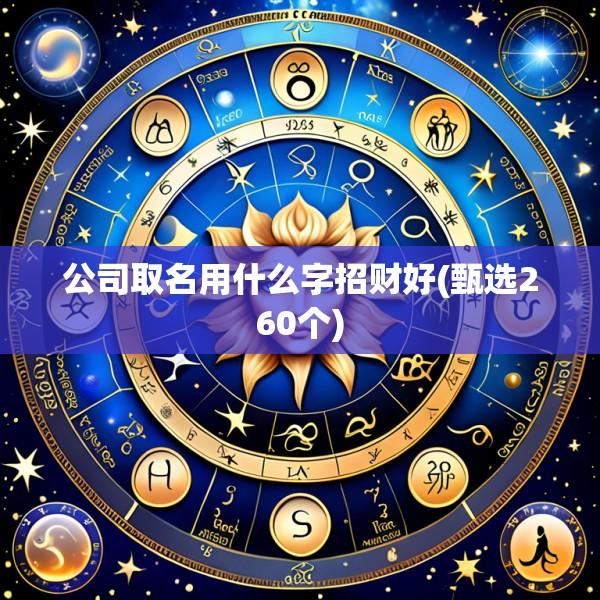 公司取名用什么字招财好(甄选260个)