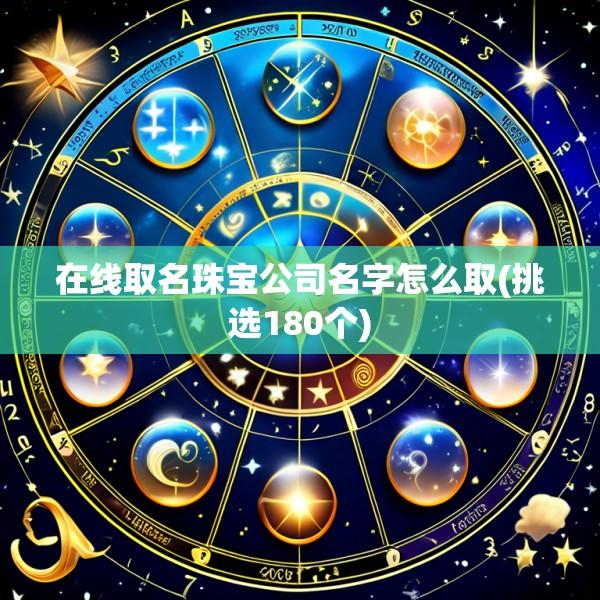 在线取名珠宝公司名字怎么取(挑选180个)