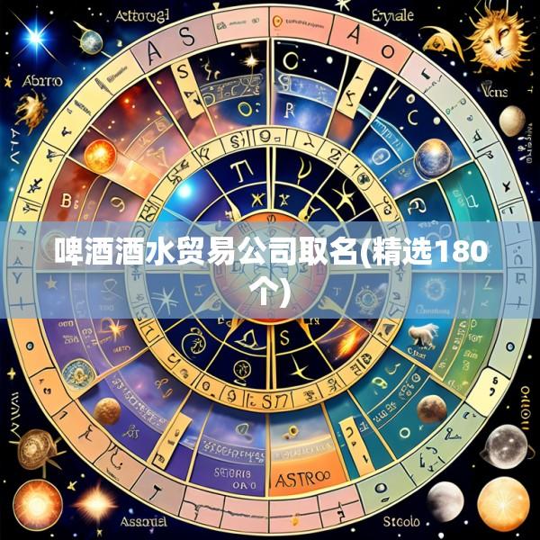 啤酒酒水贸易公司取名(精选180个)