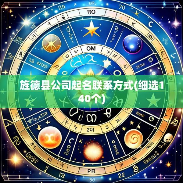 旌德县公司起名联系方式(细选140个)