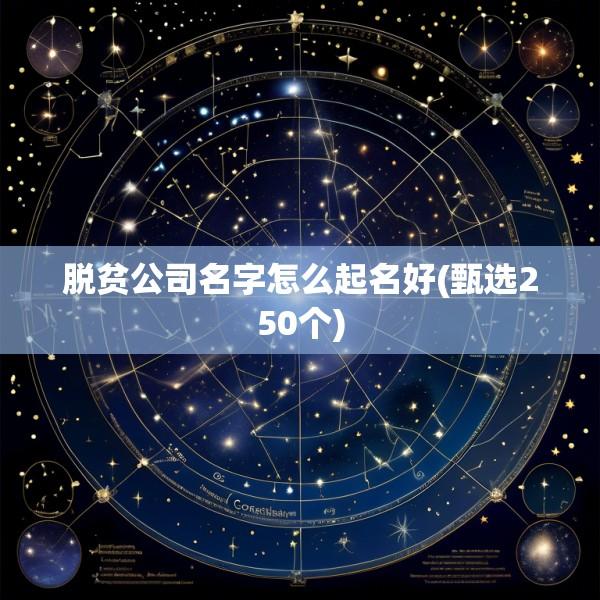 脱贫公司名字怎么起名好(甄选250个)