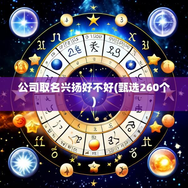 公司取名兴扬好不好(甄选260个)