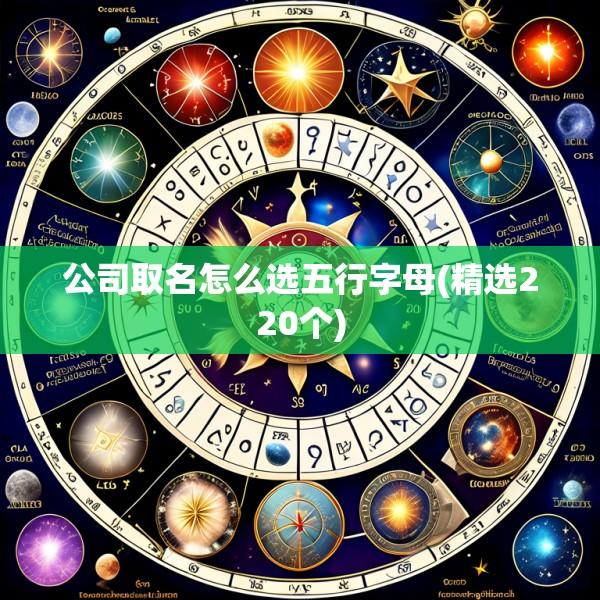 公司取名怎么选五行字母(精选220个)