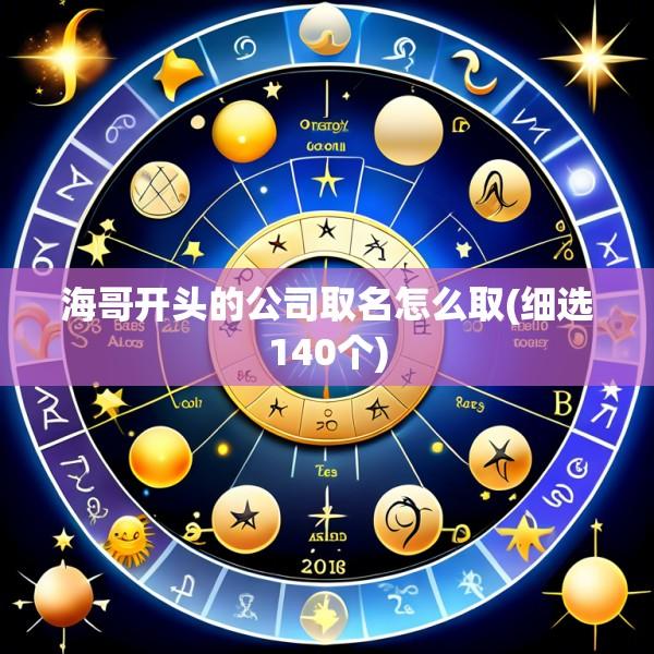 海哥开头的公司取名怎么取(细选140个)
