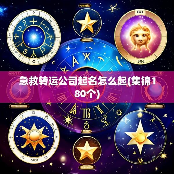急救转运公司起名怎么起(集锦180个)
