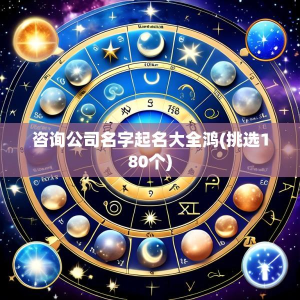 咨询公司名字起名大全鸿(挑选180个)