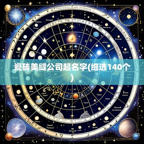 瓷砖美缝公司起名字(细选140个)