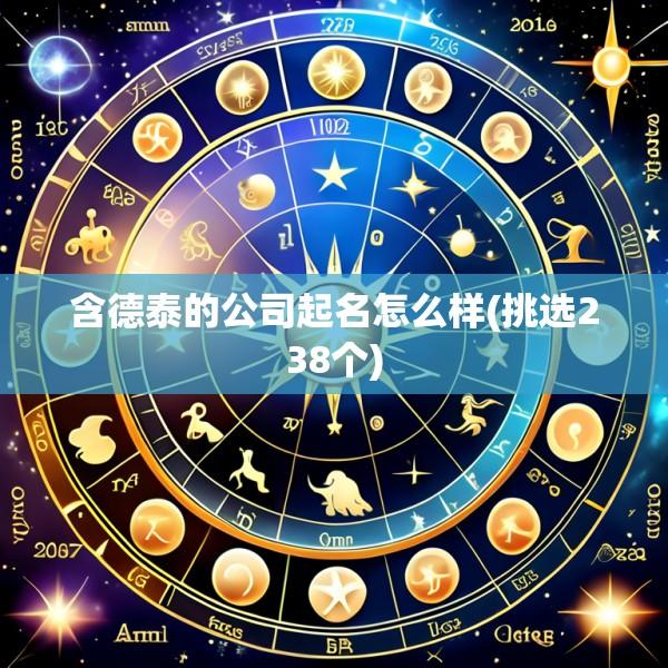 含德泰的公司起名怎么样(挑选238个)