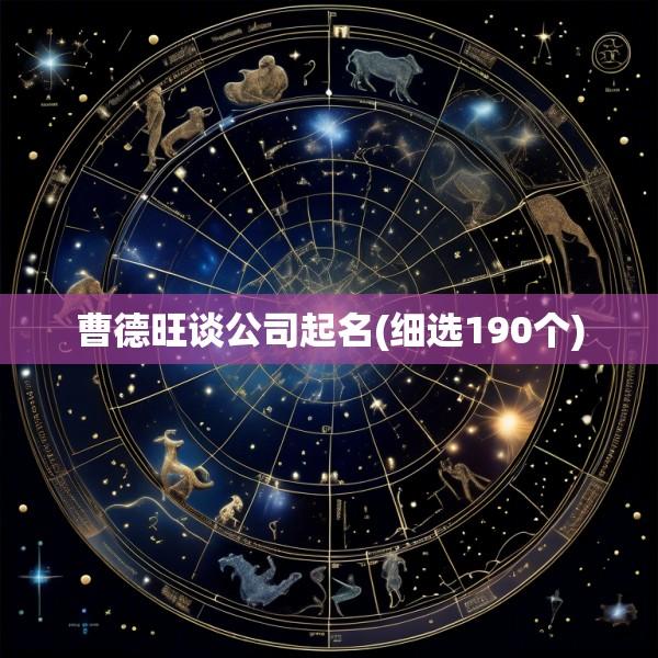 曹德旺谈公司起名(细选190个)