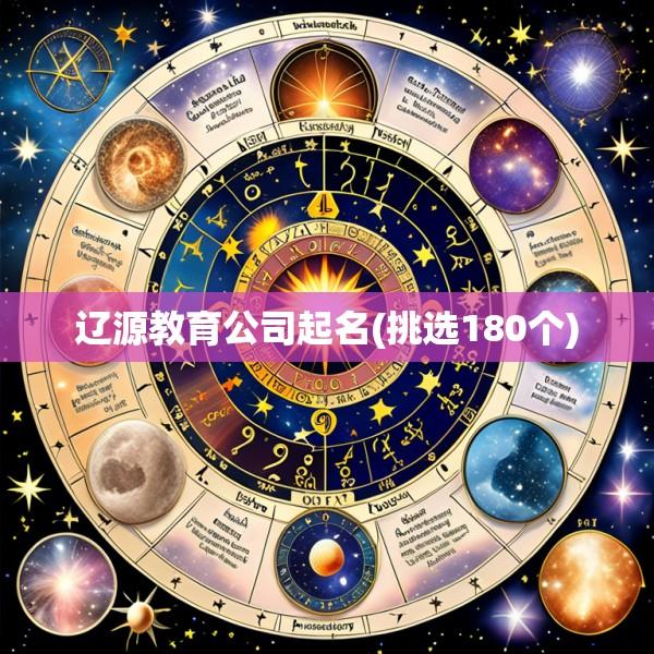 辽源教育公司起名(挑选180个)