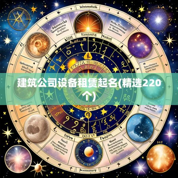 建筑公司设备租赁起名(精选220个)