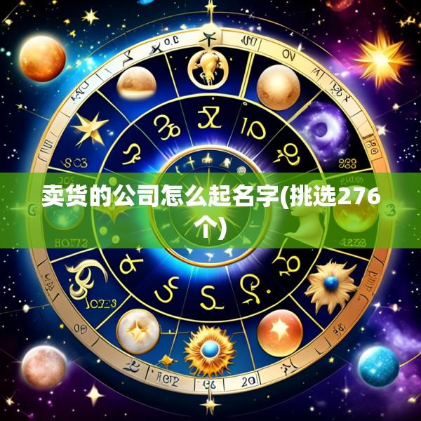 卖货的公司怎么起名字(挑选276个)