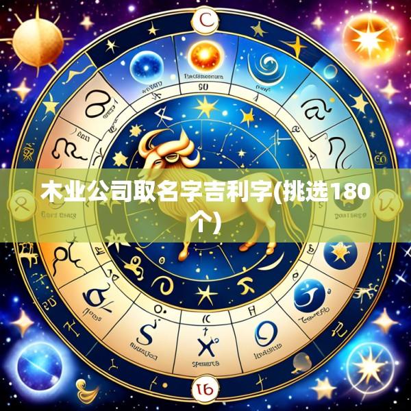 木业公司取名字吉利字(挑选180个)