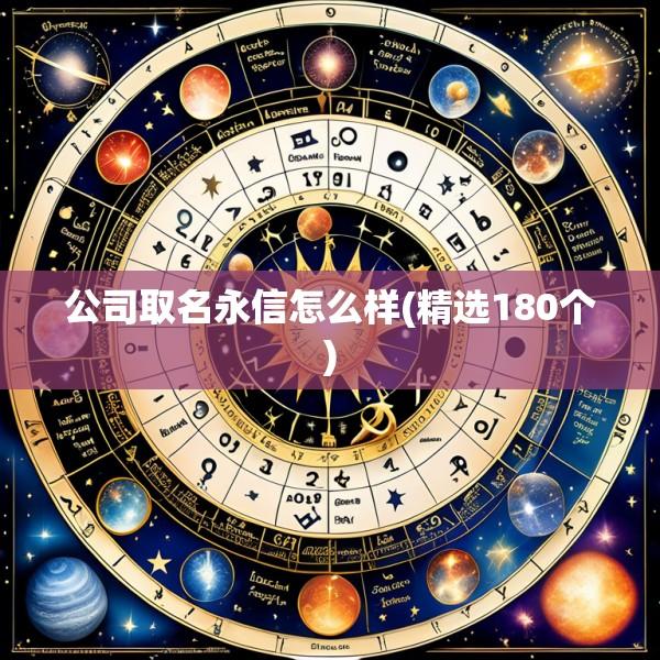 公司取名永信怎么样(精选180个)
