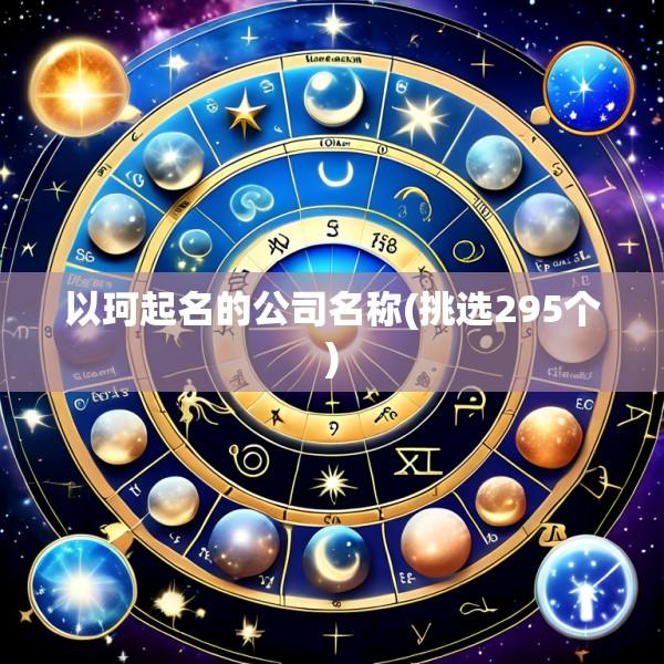 以珂起名的公司名称(挑选295个)