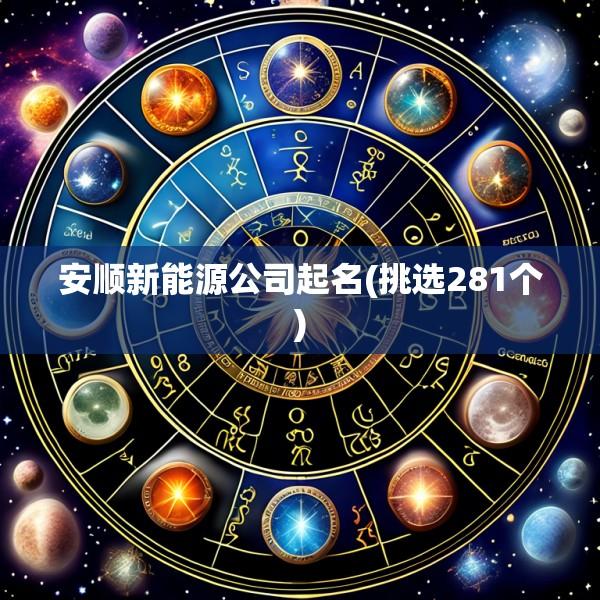 安顺新能源公司起名(挑选281个)