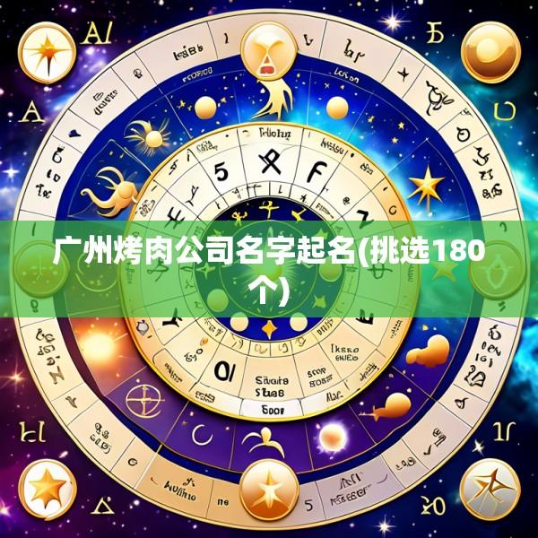 广州烤肉公司名字起名(挑选180个)