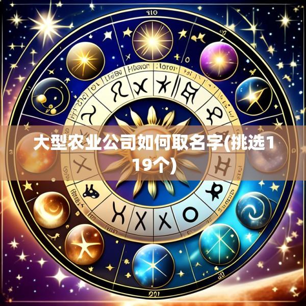 大型农业公司如何取名字(挑选119个)
