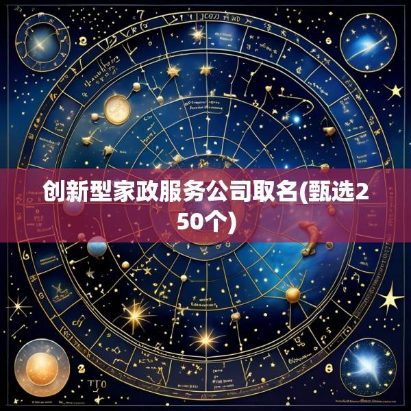 创新型家政服务公司取名(甄选250个)