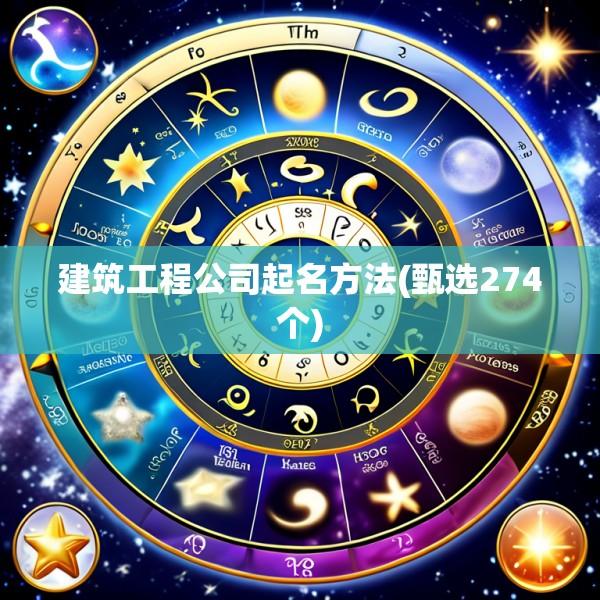 建筑工程公司起名方法(甄选274个)