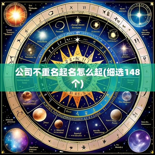 公司不重名起名怎么起(细选148个)